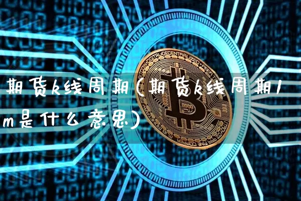 期货k线周期(期货k线周期1m是什么意思)_https://www.hbxfywj.com_股票知识_第1张