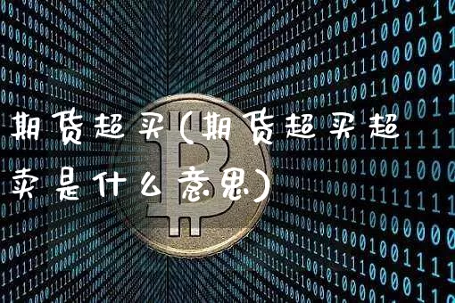 期货超买(期货超买超卖是什么意思)_https://www.hbxfywj.com_证券知识_第1张