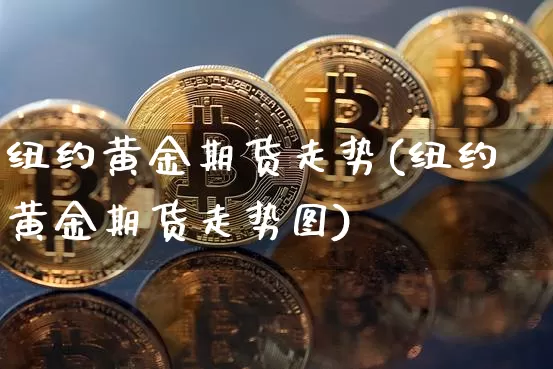 纽约黄金期货走势(纽约黄金期货走势图)_https://www.hbxfywj.com_股票知识_第1张