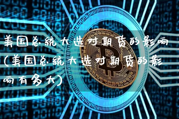 美国总统大选对期货的影响(美国总统大选对期货的影响有多大)_https://www.hbxfywj.com_基金知识_第1张