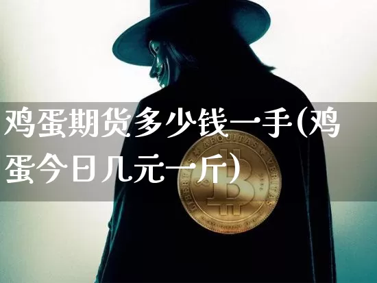 鸡蛋期货多少钱一手(鸡蛋今日几元一斤)_https://www.hbxfywj.com_基金知识_第1张