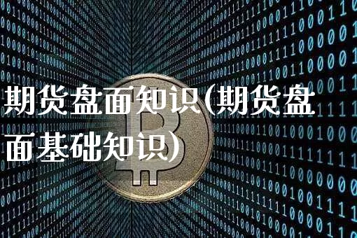 期货盘面知识(期货盘面基础知识)_https://www.hbxfywj.com_证券知识_第1张