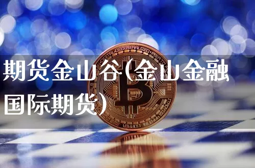 期货金山谷(金山金融国际期货)_https://www.hbxfywj.com_基金知识_第1张