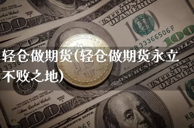 轻仓做期货(轻仓做期货永立不败之地)_https://www.hbxfywj.com_基金知识_第1张