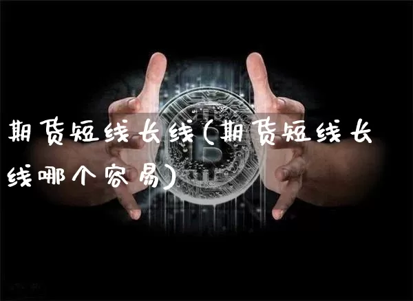 期货短线长线(期货短线长线哪个容易)_https://www.hbxfywj.com_股票知识_第1张