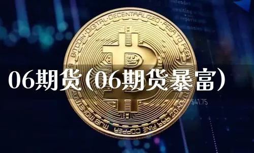 06期货(06期货暴富)_https://www.hbxfywj.com_证券知识_第1张