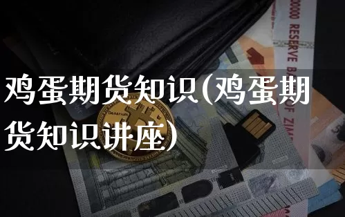 鸡蛋期货知识(鸡蛋期货知识讲座)_https://www.hbxfywj.com_基金知识_第1张