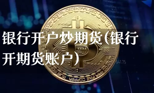 银行开户炒期货(银行开期货账户)_https://www.hbxfywj.com_期货知识_第1张