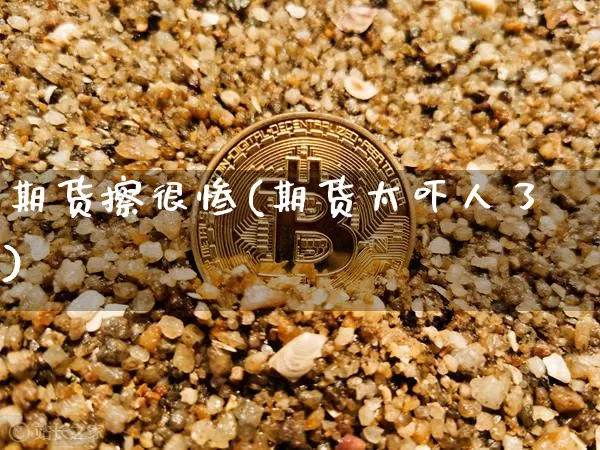 期货擦很惨(期货太吓人了)_https://www.hbxfywj.com_证券知识_第1张