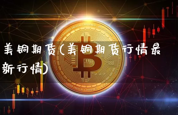 美铜期货(美铜期货行情最新行情)_https://www.hbxfywj.com_证券知识_第1张