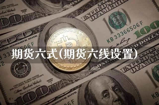 期货六式(期货六线设置)_https://www.hbxfywj.com_股票知识_第1张