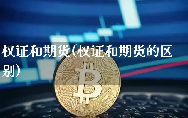 权证和期货(权证和期货的区别)_https://www.hbxfywj.com_基金知识_第1张