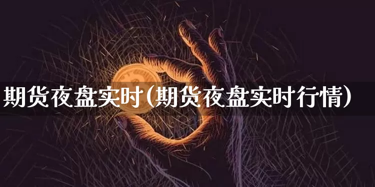 期货夜盘实时(期货夜盘实时行情)_https://www.hbxfywj.com_期货知识_第1张