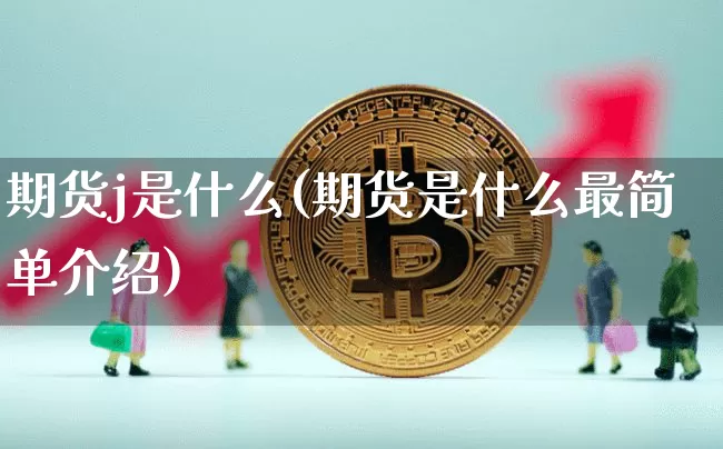期货j是什么(期货是什么最简单介绍)_https://www.hbxfywj.com_基金知识_第1张