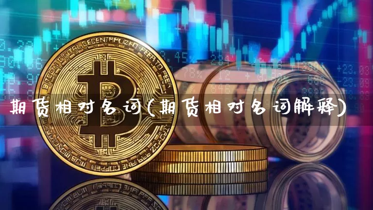 期货相对名词(期货相对名词解释)_https://www.hbxfywj.com_股票知识_第1张