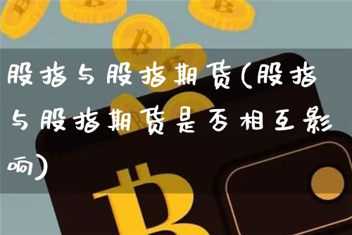 股指与股指期货(股指与股指期货是否相互影响)_https://www.hbxfywj.com_证券知识_第1张
