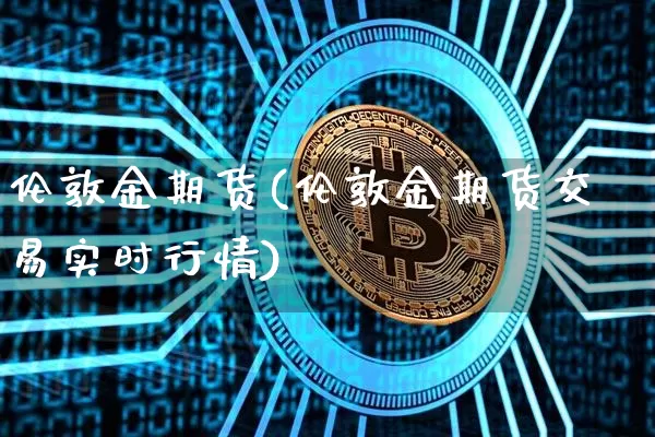 伦敦金期货(伦敦金期货交易实时行情)_https://www.hbxfywj.com_股票知识_第1张