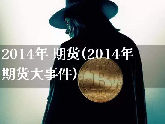 2014年 期货(2014年期货大事件)_https://www.hbxfywj.com_证券知识_第1张