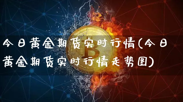 今日黄金期货实时行情(今日黄金期货实时行情走势图)_https://www.hbxfywj.com_股票知识_第1张