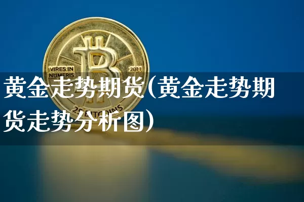 黄金走势期货(黄金走势期货走势分析图)_https://www.hbxfywj.com_基金知识_第1张