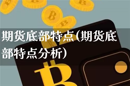 期货底部特点(期货底部特点分析)_https://www.hbxfywj.com_期货知识_第1张