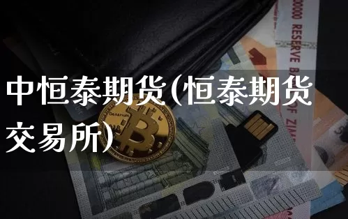 中恒泰期货(恒泰期货交易所)_https://www.hbxfywj.com_证券知识_第1张