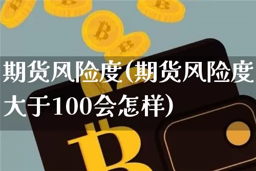 期货风险度(期货风险度大于100会怎样)_https://www.hbxfywj.com_证券知识_第1张