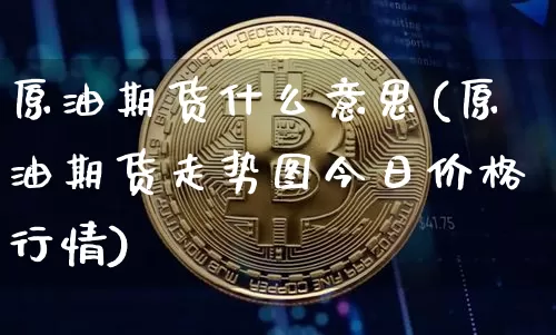 原油期货什么意思(原油期货走势图今日价格行情)_https://www.hbxfywj.com_证券知识_第1张