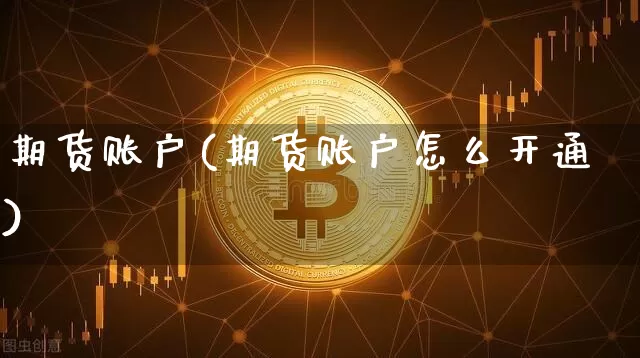期货账户(期货账户怎么开通)_https://www.hbxfywj.com_期货知识_第1张
