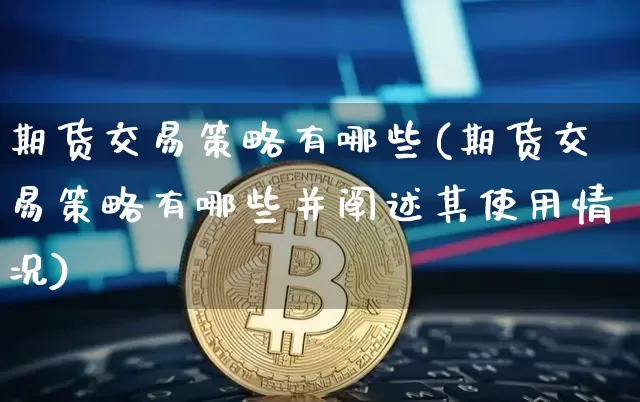 期货交易策略有哪些(期货交易策略有哪些并阐述其使用情况)_https://www.hbxfywj.com_期货知识_第1张