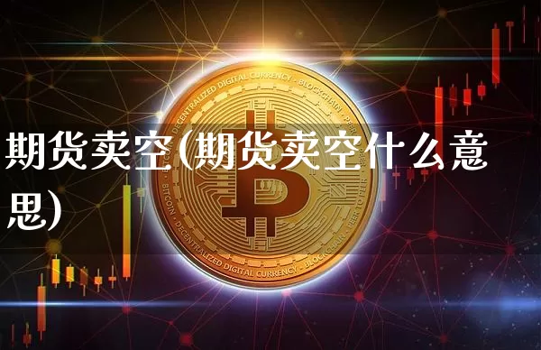 期货卖空(期货卖空什么意思)_https://www.hbxfywj.com_基金知识_第1张