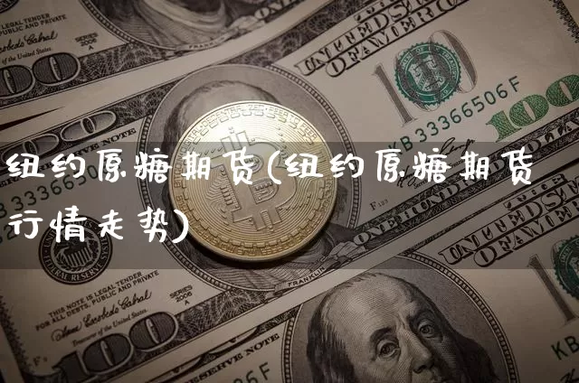 纽约原糖期货(纽约原糖期货行情走势)_https://www.hbxfywj.com_基金知识_第1张