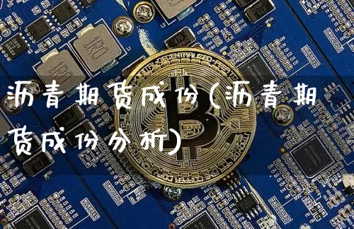 沥青期货成份(沥青期货成份分析)_https://www.hbxfywj.com_证券知识_第1张