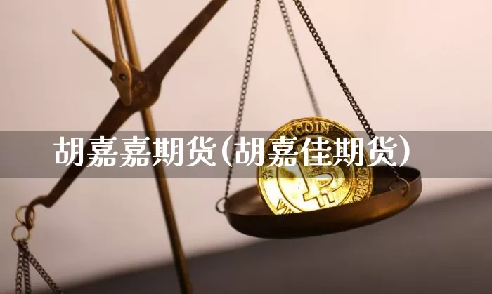 胡嘉嘉期货(胡嘉佳期货)_https://www.hbxfywj.com_股票知识_第1张