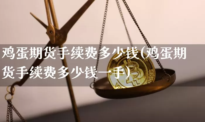 鸡蛋期货手续费多少钱(鸡蛋期货手续费多少钱一手)_https://www.hbxfywj.com_基金知识_第1张