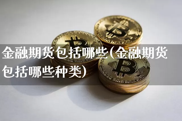 金融期货包括哪些(金融期货包括哪些种类)_https://www.hbxfywj.com_期货知识_第1张