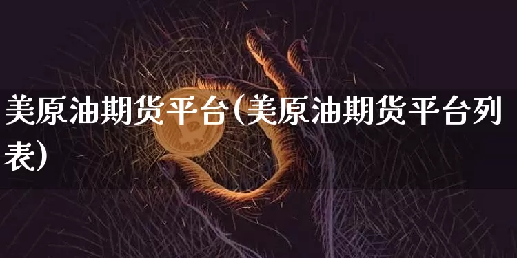 美原油期货平台(美原油期货平台列表)_https://www.hbxfywj.com_股票知识_第1张