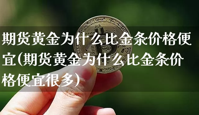 期货黄金为什么比金条价格便宜(期货黄金为什么比金条价格便宜很多)_https://www.hbxfywj.com_基金知识_第1张
