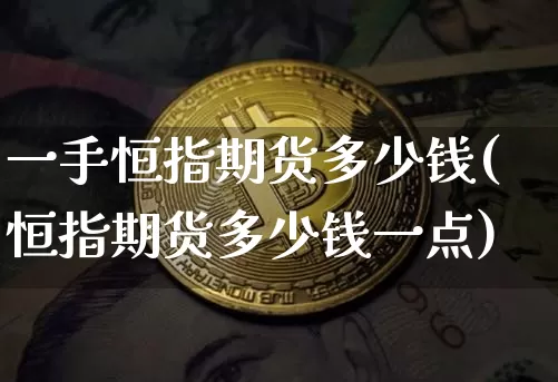 一手恒指期货多少钱(恒指期货多少钱一点)_https://www.hbxfywj.com_股票知识_第1张