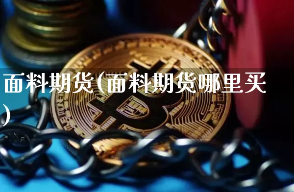 面料期货(面料期货哪里买)_https://www.hbxfywj.com_证券知识_第1张