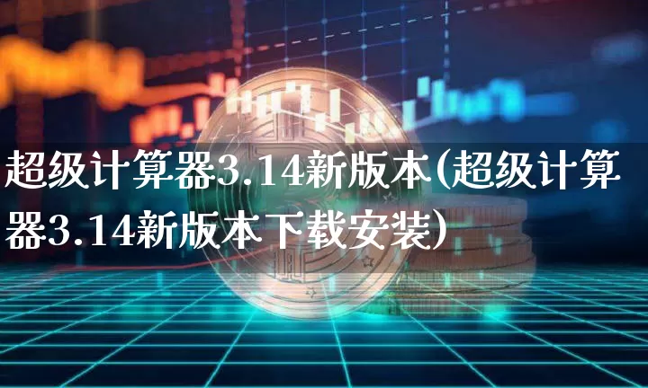 超级计算器3.14新版本(超级计算器3.14新版本下载安装)_https://www.hbxfywj.com_证券知识_第1张