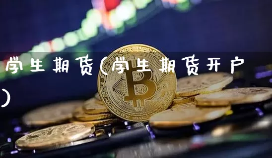 学生期货(学生期货开户)_https://www.hbxfywj.com_期货知识_第1张