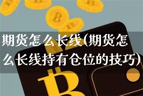 期货怎么长线(期货怎么长线持有仓位的技巧)_https://www.hbxfywj.com_基金知识_第1张