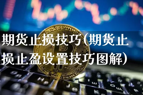 期货止损技巧(期货止损止盈设置技巧图解)_https://www.hbxfywj.com_基金知识_第1张
