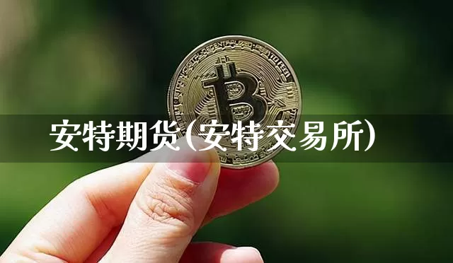 安特期货(安特交易所)_https://www.hbxfywj.com_股票知识_第1张