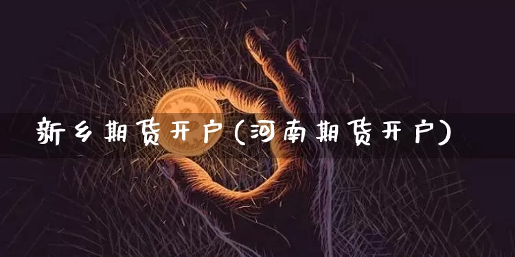 新乡期货开户(河南期货开户)_https://www.hbxfywj.com_证券知识_第1张