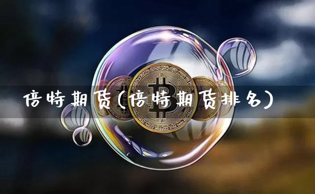 倍特期货(倍特期货排名)_https://www.hbxfywj.com_证券知识_第1张