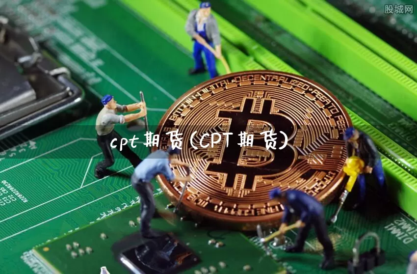 cpt期货(CPT期货)_https://www.hbxfywj.com_期货知识_第1张