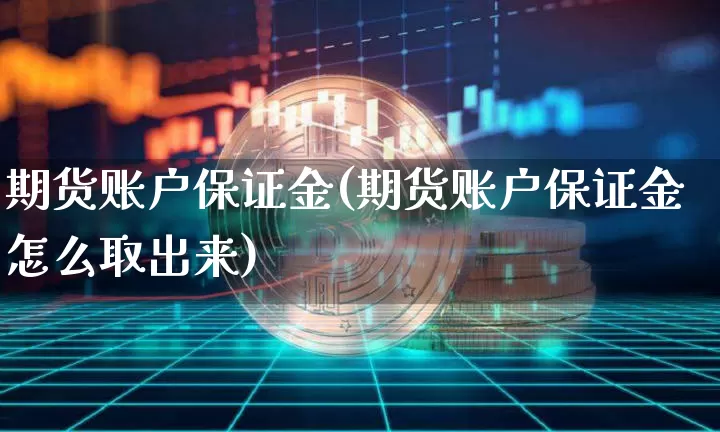期货账户保证金(期货账户保证金怎么取出来)_https://www.hbxfywj.com_期货知识_第1张