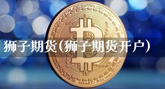 狮子期货(狮子期货开户)_https://www.hbxfywj.com_证券知识_第1张